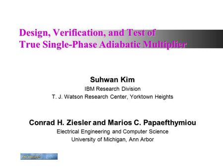 Design, Verification, and Test of True Single-Phase Adiabatic Multiplier Suhwan Kim IBM Research Division T. J. Watson Research Center, Yorktown Heights.