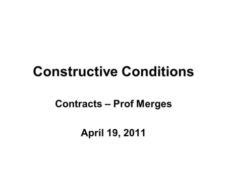 Constructive Conditions Contracts – Prof Merges April 19, 2011.