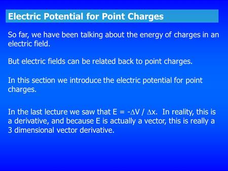 Electric Potential for Point Charges So far, we have been talking about the energy of charges in an electric field. But electric fields can be related.