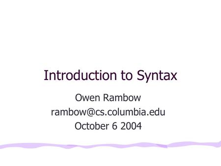Introduction to Syntax Owen Rambow October 6 2004.