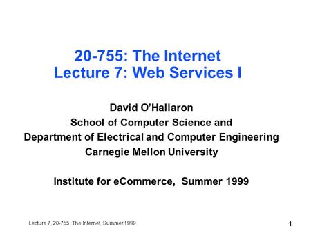 Lecture 7, 20-755: The Internet, Summer 1999 1 20-755: The Internet Lecture 7: Web Services I David O’Hallaron School of Computer Science and Department.