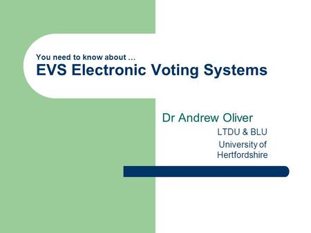You need to know about … EVS Electronic Voting Systems Dr Andrew Oliver LTDU & BLU University of Hertfordshire.