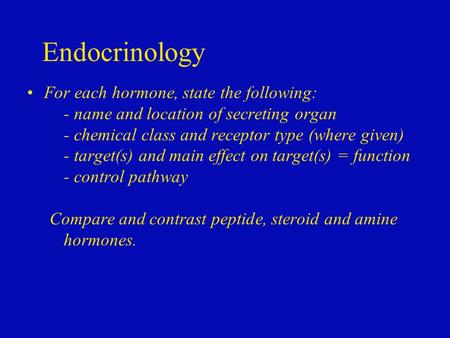 Endocrinology For each hormone, state the following: - name and location of secreting organ - chemical class and receptor type (where given) - target(s)