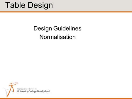 Design Guidelines Normalisation Table Design. Informal Design Guidelines Table Semantics A table should hold information about one and only one entity/concept.