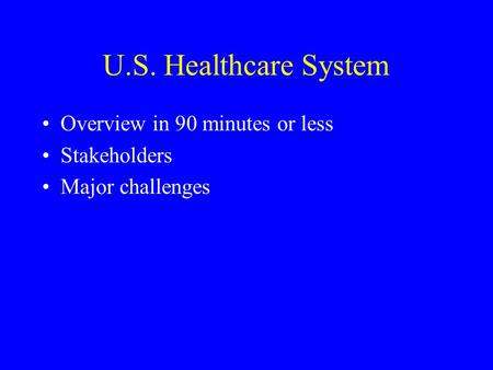 U.S. Healthcare System Overview in 90 minutes or less Stakeholders Major challenges.
