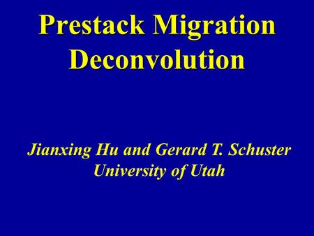 Prestack Migration Deconvolution Jianxing Hu and Gerard T. Schuster University of Utah.