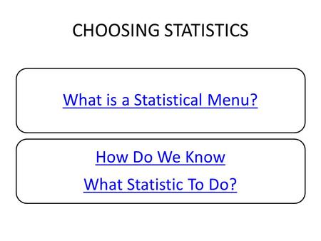CHOOSING STATISTICS What is a Statistical Menu? How Do We Know What Statistic To Do?
