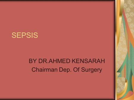SEPSIS BY DR.AHMED KENSARAH Chairman Dep. Of Surgery.