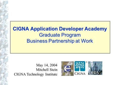Click to edit Master title style CIGNA Application Developer Academy Graduate Program Business Partnership at Work May 14, 2004 Mitchell Stein CIGNA Technology.