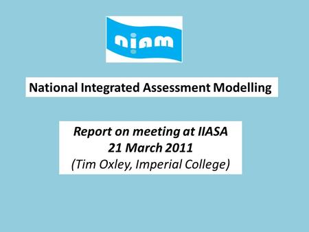 National Integrated Assessment Modelling Report on meeting at IIASA 21 March 2011 (Tim Oxley, Imperial College)