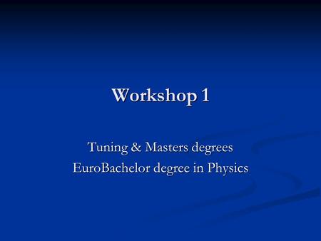 Workshop 1 Tuning & Masters degrees EuroBachelor degree in Physics.