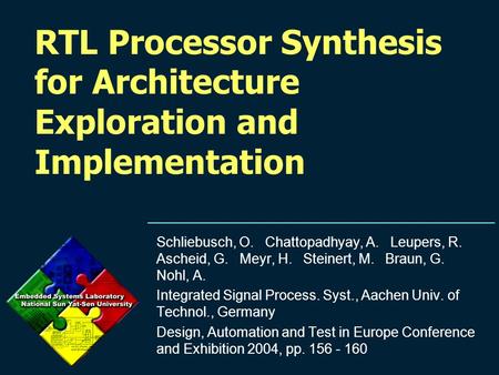 RTL Processor Synthesis for Architecture Exploration and Implementation Schliebusch, O. Chattopadhyay, A. Leupers, R. Ascheid, G. Meyr, H. Steinert, M.