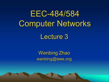 EEC-484/584 Computer Networks Lecture 3 Wenbing Zhao