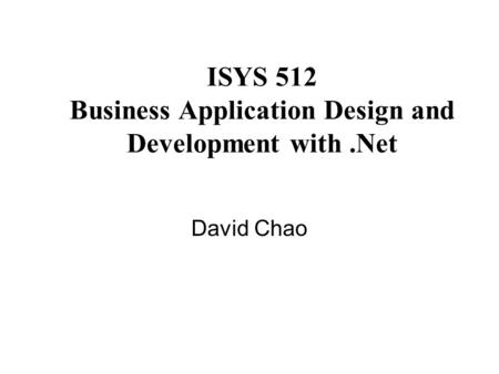 ISYS 512 Business Application Design and Development with.Net David Chao.