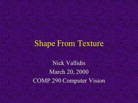 Shape From Texture Nick Vallidis March 20, 2000 COMP 290 Computer Vision.