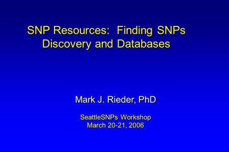 SNP Resources: Finding SNPs Discovery and Databases Mark J. Rieder, PhD SeattleSNPs Workshop March 20-21, 2006.