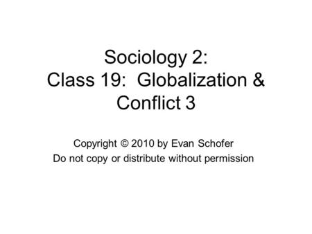 Sociology 2: Class 19: Globalization & Conflict 3 Copyright © 2010 by Evan Schofer Do not copy or distribute without permission.