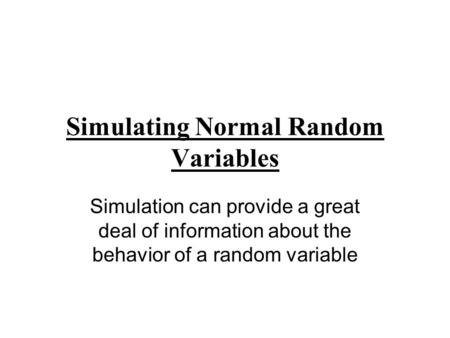 Simulating Normal Random Variables Simulation can provide a great deal of information about the behavior of a random variable.
