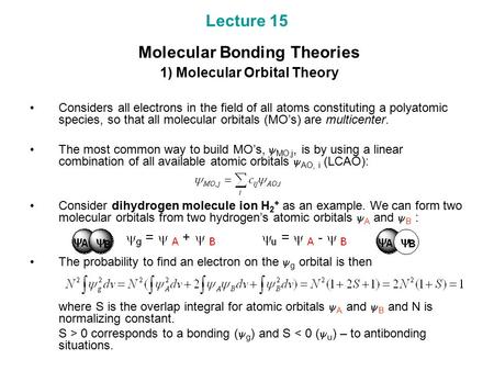Lecture 15 Molecular Bonding Theories 1) Molecular Orbital Theory Considers all electrons in the field of all atoms constituting a polyatomic species,