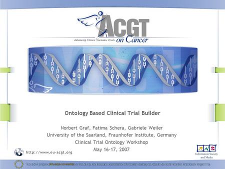 Ontology Based Clinical Trial Builder Norbert Graf, Fatima Schera, Gabriele Weiler University of the Saarland, Fraunhofer Institute, Germany Clinical Trial.
