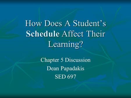 How Does A Student’s Schedule Affect Their Learning? Chapter 5 Discussion Dean Papadakis SED 697.