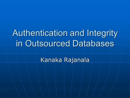 Authentication and Integrity in Outsourced Databases Kanaka Rajanala.
