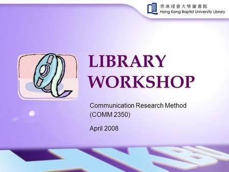 LIBRARY WORKSHOP Communication Research Method (COMM 2350) April 2008.