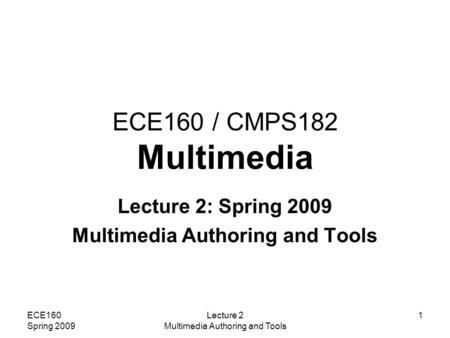 ECE160 Spring 2009 Lecture 2 Multimedia Authoring and Tools 1 ECE160 / CMPS182 Multimedia Lecture 2: Spring 2009 Multimedia Authoring and Tools.
