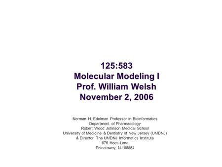 125:583 Molecular Modeling I Prof. William Welsh November 2, 2006 Norman H. Edelman Professor in Bioinformatics Department of Pharmacology Robert Wood.