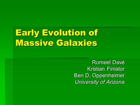 Early Evolution of Massive Galaxies Romeel Davé Kristian Finlator Ben D. Oppenheimer University of Arizona.