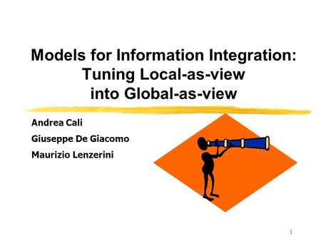 1 Models for Information Integration: Tuning Local-as-view into Global-as-view Andrea Cali Giuseppe De Giacomo Maurizio Lenzerini.