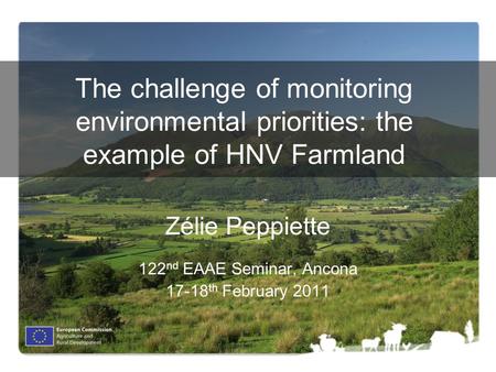 The challenge of monitoring environmental priorities: the example of HNV Farmland Zélie Peppiette 122 nd EAAE Seminar, Ancona 17-18 th February 2011.