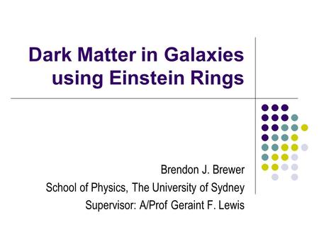 Dark Matter in Galaxies using Einstein Rings Brendon J. Brewer School of Physics, The University of Sydney Supervisor: A/Prof Geraint F. Lewis.