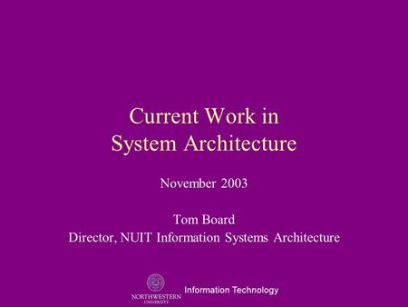 Information Technology Current Work in System Architecture November 2003 Tom Board Director, NUIT Information Systems Architecture.