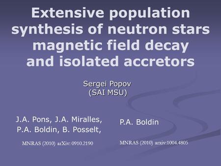 Extensive population synthesis of neutron stars magnetic field decay and isolated accretors J.A. Pons, J.A. Miralles, P.A. Boldin, B. Posselt, MNRAS (2010)