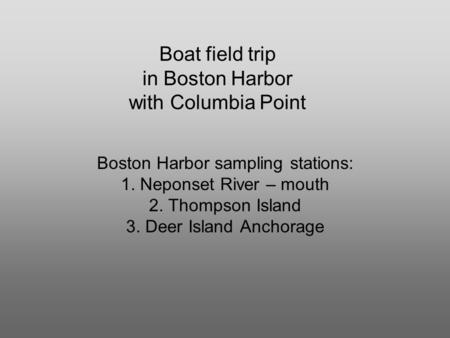 Boat field trip in Boston Harbor with Columbia Point Boston Harbor sampling stations: 1. Neponset River – mouth 2. Thompson Island 3. Deer Island Anchorage.