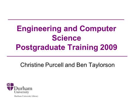 Engineering and Computer Science Postgraduate Training 2009 Christine Purcell and Ben Taylorson.