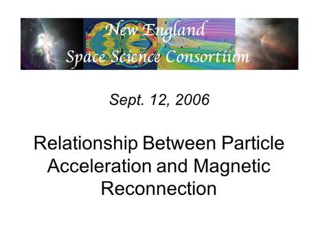 Sept. 12, 2006 Relationship Between Particle Acceleration and Magnetic Reconnection.