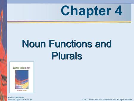 Chapter 4 Noun Functions and Plurals McGraw-Hill/Irwin Business English at Work, 3/e © 2007 The McGraw-Hill Companies, Inc. All rights reserved.