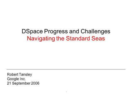 1 DSpace Progress and Challenges Navigating the Standard Seas Robert Tansley Google Inc. 21 September 2006.