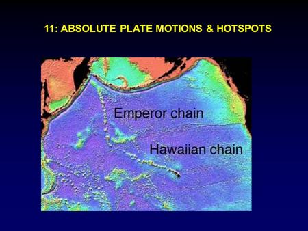 11: ABSOLUTE PLATE MOTIONS & HOTSPOTS. Relative motions between plates are most important In some applications important to consider absolute plate motions,