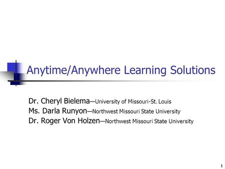 1 Anytime/Anywhere Learning Solutions Dr. Cheryl Bielema —University of Missouri-St. Louis Ms. Darla Runyon —Northwest Missouri State University Dr. Roger.