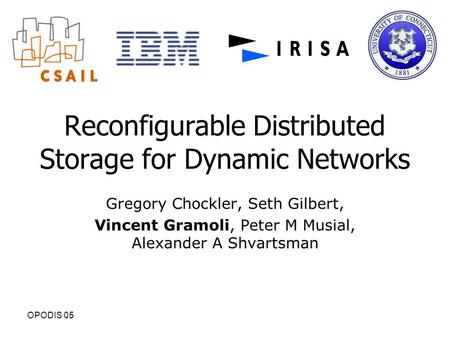 OPODIS 05 Reconfigurable Distributed Storage for Dynamic Networks Gregory Chockler, Seth Gilbert, Vincent Gramoli, Peter M Musial, Alexander A Shvartsman.