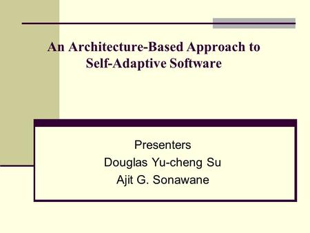 An Architecture-Based Approach to Self-Adaptive Software Presenters Douglas Yu-cheng Su Ajit G. Sonawane.