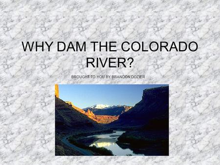 WHY DAM THE COLORADO RIVER? BROUGHT TO YOU BY BRANDON DOZIER.