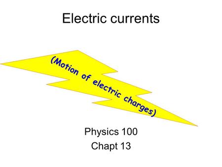 Electric currents Physics 100 Chapt 13 (Motion of electric charges)