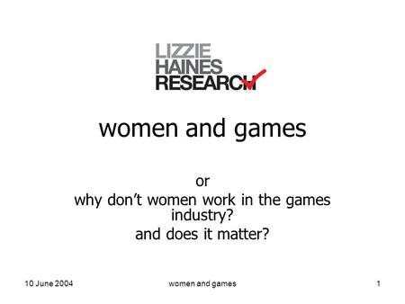 10 June 2004women and games1 or why don’t women work in the games industry? and does it matter?