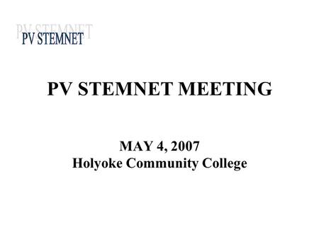 PV STEMNET MEETING MAY 4, 2007 Holyoke Community College.