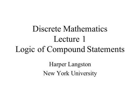 Discrete Mathematics Lecture 1 Logic of Compound Statements Harper Langston New York University.