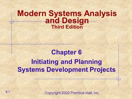Copyright 2002 Prentice-Hall, Inc. Modern Systems Analysis and Design Third Edition Chapter 6 Initiating and Planning Systems Development Projects 6.1.